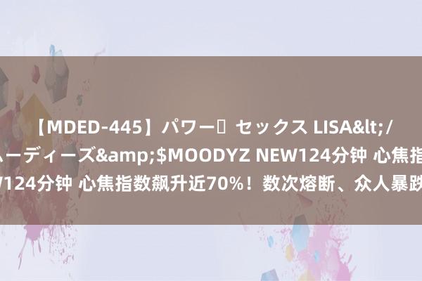 【MDED-445】パワー・セックス LISA</a>2005-08-13ムーディーズ&$MOODYZ NEW124分钟 心焦指数飙升近70%！数次熔断、众人暴跌 发生了什么？