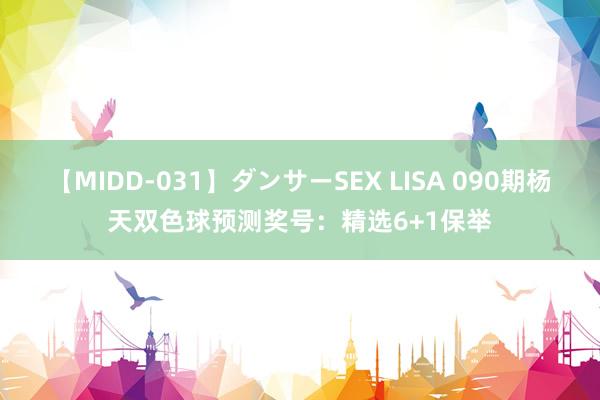 【MIDD-031】ダンサーSEX LISA 090期杨天双色球预测奖号：精选6+1保举