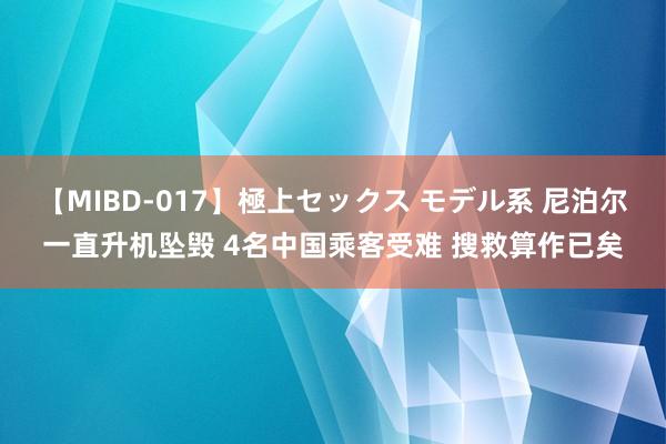 【MIBD-017】極上セックス モデル系 尼泊尔一直升机坠毁 4名中国乘客受难 搜救算作已矣