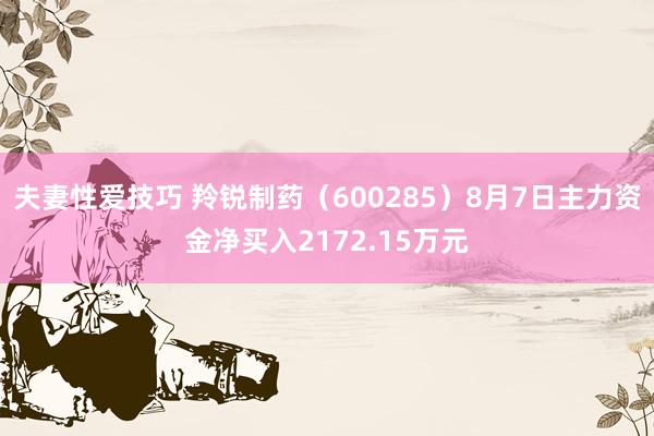 夫妻性爱技巧 羚锐制药（600285）8月7日主力资金净买入2172.15万元