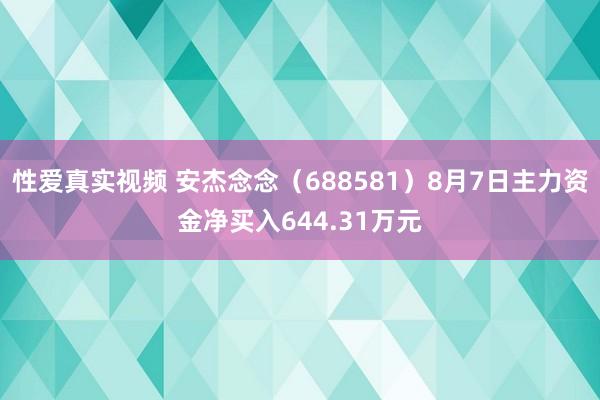 性爱真实视频 安杰念念（688581）8月7日主力资金净买入644.31万元