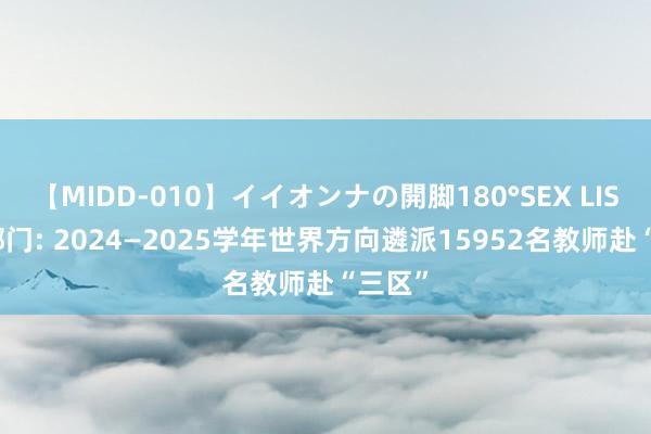 【MIDD-010】イイオンナの開脚180°SEX LISA 两部门: 2024—2025学年世界方向遴派15952名教师赴“三区”