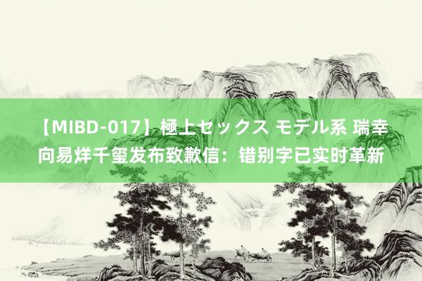 【MIBD-017】極上セックス モデル系 瑞幸向易烊千玺发布致歉信：错别字已实时革新