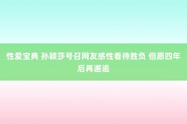 性爱宝典 孙颖莎号召网友感性看待胜负 但愿四年后再邂逅