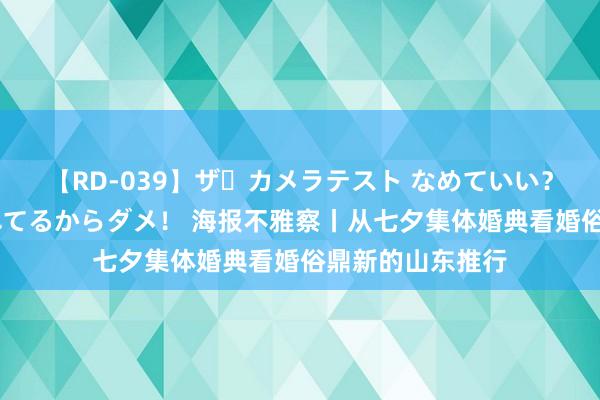 【RD-039】ザ・カメラテスト なめていい？ あ！そこは濡れてるからダメ！ 海报不雅察丨从七夕集体婚典看婚俗鼎新的山东推行