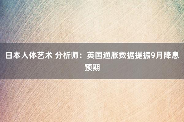 日本人体艺术 分析师：英国通胀数据提振9月降息预期