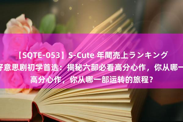 【SQTE-053】S-Cute 年間売上ランキング2013 TOP30 好意思剧初学首选：揭秘六部必看高分心作，你从哪一部运转的旅程？