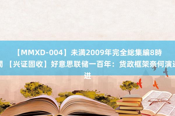 【MMXD-004】未満2009年完全総集編8時間 【兴证固收】好意思联储一百年：货政框架奈何演进