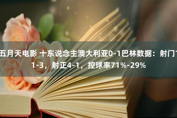 五月天电影 十东说念主澳大利亚0-1巴林数据：射门11-3，射正4-1，控球率71%-29%