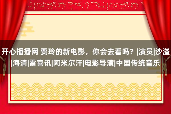 开心播播网 贾玲的新电影，你会去看吗？|演员|沙溢|海清|雷喜讯|阿米尔汗|电影导演|中国传统音乐