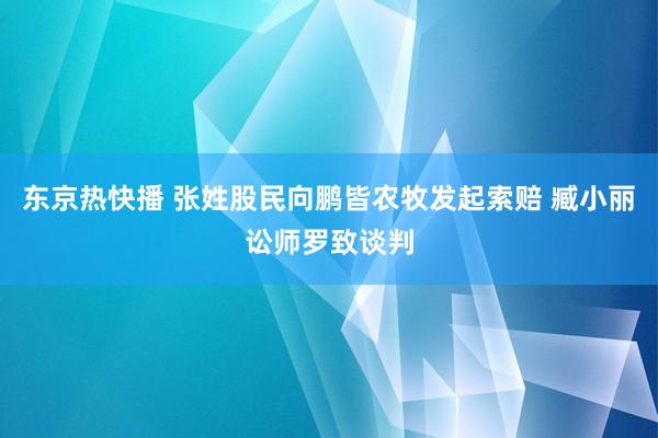 东京热快播 张姓股民向鹏皆农牧发起索赔 臧小丽讼师罗致谈判